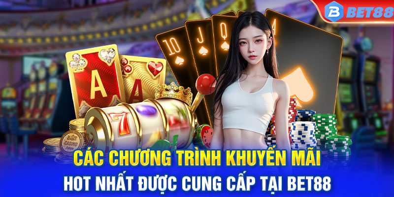 Các chương trình khuyến mãi hot nhất được cung cấp tại BET88