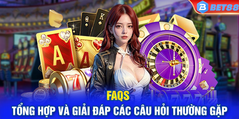 FAQs - Tổng hợp và giải đáp các câu hỏi thường gặp tại nhà cái BET88