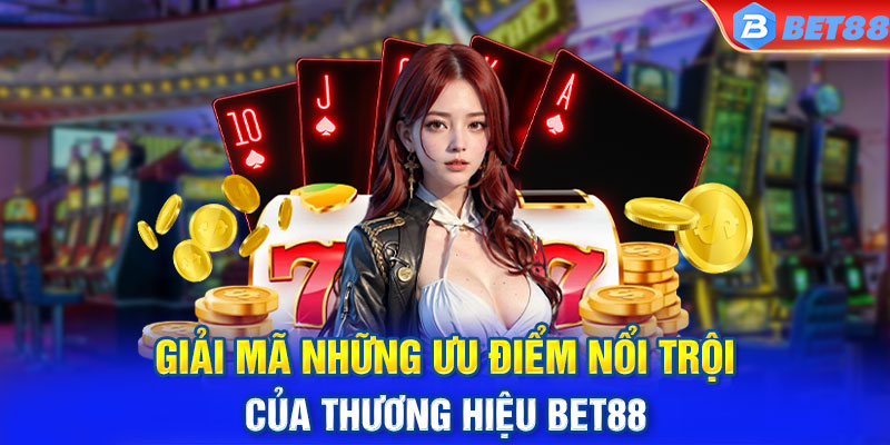 Giải mã những ưu điểm nổi trội của thương hiệu BET88