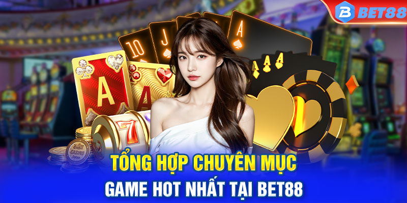 Tổng hợp chuyên mục game hot nhất tại BET88